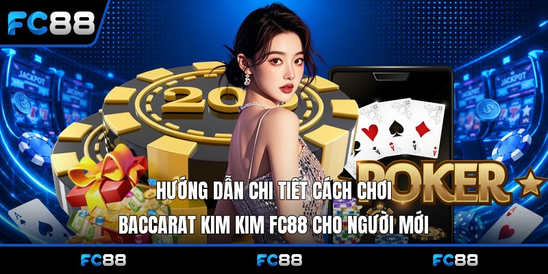 Baccarat Kim Kim Fc88: Bật Mí Kinh Nghiệm Chơi